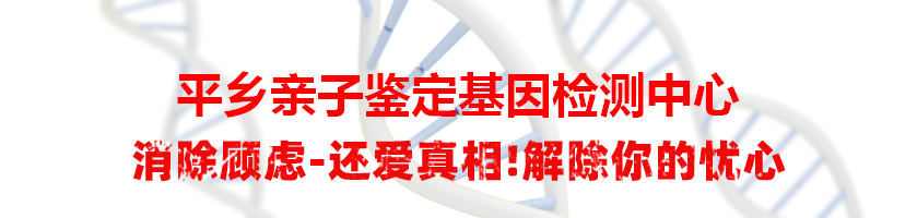 平乡亲子鉴定基因检测中心